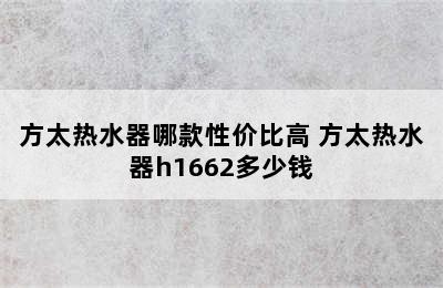 方太热水器哪款性价比高 方太热水器h1662多少钱